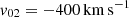 $ v_{02}=-400 \,\mathrm{km\,s}^{-1} $