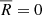 $ \overline{R} = 0 $