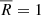 $ \overline{R} = 1 $