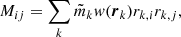 $$ \begin{aligned} M_{ij} = \sum _{k} {\tilde{m}}_k w({\boldsymbol{r}}_k) r_{k,i} r_{k,j}, \end{aligned} $$