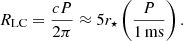 $$ \begin{aligned} R_{\rm LC}=\frac{cP}{2\pi }\approx 5r_{\star } \left(\frac{P}{1\,\mathrm{ms}}\right). \end{aligned} $$