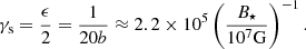 $$ \begin{aligned} \gamma _{\rm s}=\frac{\epsilon }{2}=\frac{1}{20b}\approx 2.2\times 10^5 \left(\frac{B_{\star }}{10^7\mathrm{G}}\right)^{-1}. \end{aligned} $$
