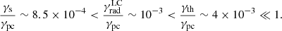 $$ \begin{aligned} \frac{\gamma _{\rm s}}{\gamma _{\rm pc}}\sim 8.5\times 10^{-4}< \frac{\gamma ^\mathrm{LC}_{\rm rad}}{\gamma _{\rm pc}}\sim 10^{-3} <\frac{\gamma _{\rm th}}{\gamma _{\rm pc}}\sim 4\times 10^{-3}\ll 1. \end{aligned} $$