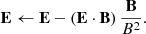 $$ \begin{aligned} \mathbf E \leftarrow \mathbf E -\left(\mathbf E \cdot \mathbf B \right)\frac{\mathbf B }{B^2}. \end{aligned} $$