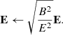 $$ \begin{aligned} \mathbf E \leftarrow \sqrt{\frac{B^2}{E^2}}\mathbf E . \end{aligned} $$