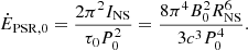 $$ \begin{aligned} \dot{E}_{\rm PSR,0} = \frac{2 \pi ^2 I_{\rm NS}}{\tau _0 P_0^2} = \frac{8 \pi ^4 B_0^2 R_{\rm NS}^6}{3 c^3 P_0^4}. \end{aligned} $$