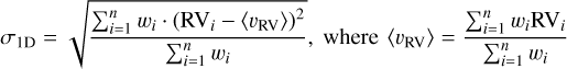$\[\sigma_{1 \mathrm{D}}=\sqrt{\frac{\sum_{i=1}^n w_i \cdot\left(\mathrm{RV}_i-\left\langle v_{\mathrm{RV}}\right\rangle\right)^2}{\sum_{i=1}^n w_i}}, \text { where }\left\langle v_{\mathrm{RV}}\right\rangle=\frac{\sum_{i=1}^n w_i \mathrm{RV}_i}{\sum_{i=1}^n w_i}\]$
