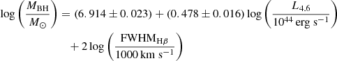 $$ \begin{aligned} \log \left( \frac{M_{\rm BH}}{M_{\odot }} \right)&= \left( 6.914\pm 0.023 \right) + \left( 0.478\pm 0.016 \right) \log \left( \frac{L_{\rm 4.6}}{\mathrm{10^{44}\,erg~s^{-1}}} \right)\nonumber \\&\quad + 2 \log \left( \frac{\mathrm{FWHM_{H\beta }}}{\mathrm{1000\,km~s^{-1}}} \right) \end{aligned} $$