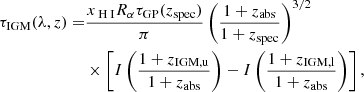 $$ \begin{aligned} \tau _{\rm IGM}(\lambda ,z) =&\frac{x_{{\text{ H}}{\small { {\text{ I}}}}}R_{\alpha } \tau _{\rm GP}(z_{\rm spec})}{\pi } \left(\frac{1+z_{\rm abs}}{1+z_{\rm spec}}\right)^{3/2}\nonumber \\&\times \left[I\left(\frac{1+z_{\rm IGM,u}}{1+z_{\rm abs}}\right) - I\left(\frac{1+z_{\rm IGM,l}}{1+z_{\rm abs}}\right)\right], \end{aligned} $$