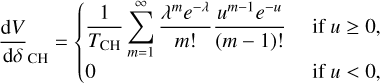 ${{{\rm{d}}V} \over {{\rm{d}}\delta }} = \left\{ {\matrix{ {{1 \over {{T_{{\rm{CH}}}}}}\sum\limits_{m = 1}^\infty {{{{\lambda ^m}{e^{ - \lambda }}} \over {m!}}} {{{u^{m - 1}}{e^{ - u}}} \over {(m - 1)!}}} \hfill & {{\rm{ if }}u \ge 0,} \hfill \cr 0 \hfill & {{\rm{ if }}u < 0,} \hfill \cr } } \right.$