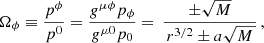 $$ \begin{aligned} \Omega _{\phi } \equiv \dfrac{p^{\phi }}{p^0} = \dfrac{g^{\mu \phi }p_{\phi }}{g^{\mu 0}p_0} =\, \dfrac{\pm \sqrt{M}}{\,r^{3/2} \pm a\sqrt{M\,}} \,, \end{aligned} $$