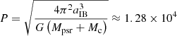 Mathematical equation: $ P=\sqrt{\frac{4\pi^2a_{\mathrm{IB}}^3}{G\left(M_{\mathrm{psr}}+M_{\mathrm{c}}\right)}} \approx 1.28\times 10^{4} $