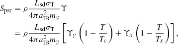 Mathematical equation: $$ \begin{aligned} S_{\rm psr}&= \rho \frac{L_{\rm sd} \sigma _{\rm T}}{4 \pi a_{\rm IB}^2 m_{\rm p}} \Upsilon \\ &= \rho \frac{L_{\rm sd} \sigma _{\rm T}}{4 \pi a_{\rm IB}^2 m_{\rm p}}\left[ \Upsilon _{\gamma } \left( 1- \frac{T}{T_c}\right) + \Upsilon _{x} \left( 1- \frac{T}{T_x}\right)\right], \end{aligned} $$