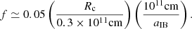 Mathematical equation: $$ \begin{aligned} f \simeq 0.05 \left(\frac{R_{\rm c}}{0.3\times 10^{11}\mathrm {cm}}\right) \left(\frac{10^{11}\mathrm {cm}}{a_{\rm IB}}\right). \end{aligned} $$