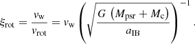 Mathematical equation: $$ \begin{aligned} \xi _{\rm rot} = \frac{v_{\rm w}}{v_{\rm rot}} = v_{\rm w} \left( \sqrt{\frac{G\,\left(M_{\rm psr}+M_{\rm c}\right)}{a_{\rm IB}}} \right)^{-1}. \end{aligned} $$