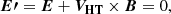 $$ \begin{aligned} \boldsymbol{E\prime }=\boldsymbol{E} + \boldsymbol{V_{\rm HT}} \times \boldsymbol{B} = 0, \end{aligned} $$
