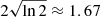 $ 2\sqrt{\ln 2}\approx 1.67 $