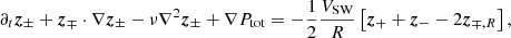 Mathematical equation: $$ \begin{aligned} \partial _t\boldsymbol{z}_{\pm }+\boldsymbol{z}_{\mp } \cdot \mathbf{\nabla }\boldsymbol{z}_{\pm }-\nu \mathbf{\nabla }^2 \boldsymbol{z}_{\pm }+\mathbf{\nabla } P_{\rm tot}=-\frac{1}{2} \frac{V_{\rm SW}}{R}\left[\boldsymbol{z}_{+} +\boldsymbol{z}_{-} -2\boldsymbol{z}_{{\mp ,R}}\right], \end{aligned} $$