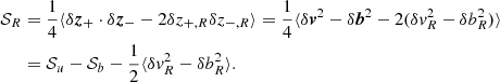 Mathematical equation: $$ \begin{aligned} {\mathcal{S} }_R&=\frac{1}{4}\langle \delta \boldsymbol{z}_{+}\cdot \delta \boldsymbol{z}_{-} -2\delta z_{+,R}\delta z_{-,R}\rangle = \frac{1}{4}\langle \delta \boldsymbol{v}^2-\delta \boldsymbol{b}^2-2(\delta v_R^2-\delta b_R^2)\rangle \nonumber \\&={\mathcal{S} }_u-{\mathcal{S} }_b-\frac{1}{2}\langle \delta v_R^2-\delta b_R^2\rangle . \end{aligned} $$