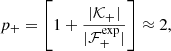 Mathematical equation: $$ \begin{aligned} p_+=\left[1+\frac{|{\mathcal{K} }_+|}{|{\mathcal{F} }^{\exp }_+|}\right]\approx 2, \end{aligned} $$