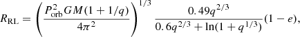 Mathematical equation: $$ \begin{aligned} R_\mathrm{RL} = \left( \frac{P_\mathrm{orb} ^2 G M (1+1/q)}{4 \pi ^2} \right)^{1/3} \frac{0.49 q^{2/3}}{0.6 q^{2/3} + \ln (1+q^{1/3})} (1-e), \end{aligned} $$