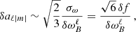 Mathematical equation: $$ \begin{aligned} \delta a_{\ell |m|} \sim \sqrt{\frac{2}{3}}\frac{\sigma _{\omega }}{\delta \omega _{B}^\ell } = \frac{\sqrt{6} \, \delta f}{\delta \omega _{B}^\ell } \, , \end{aligned} $$
