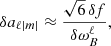 Mathematical equation: $$ \begin{aligned} \delta a_{\ell |m|} \approx \frac{\sqrt{6} \, \delta f}{\delta \omega _{B}^{\ell }}, \end{aligned} $$