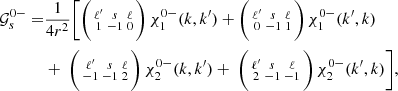 Mathematical equation: $$ \begin{aligned} \mathcal{G} _{s}^{0-} =&\frac{1}{4r^2} \Bigg [\bigg (\begin{smallmatrix} \ell ^{\prime }&s&\ell \\ 1&-1&0 \end{smallmatrix}\bigg )\, \chi _1^{0-}(k,k^{\prime }) + \bigg (\begin{smallmatrix} \ell ^{\prime }&s&\ell \\ 0&-1&1 \end{smallmatrix}\bigg )\,\chi _1^{0-}(k^{\prime },k) \nonumber \\&+~\bigg (\begin{smallmatrix} \ell ^{\prime }&s&\ell \\ -1&-1&2 \end{smallmatrix}\bigg )\, \chi _2 ^{0-}(k,k^{\prime }) +~\bigg (\begin{smallmatrix} \ell ^{\prime }&s&\ell \\ 2&-1&-1 \end{smallmatrix}\bigg )\,\chi _2^{0-}(k^{\prime },k)\Bigg ], \end{aligned} $$