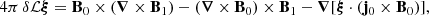 Mathematical equation: $$ \begin{aligned} 4\pi \,\delta \mathcal{L} \boldsymbol{\xi } = \mathbf B _0 \times (\boldsymbol{\nabla } \times \mathbf B _1) - (\boldsymbol{\nabla } \times \mathbf B _0) \times \mathbf B _1 - \boldsymbol{\nabla } [\boldsymbol{\xi } \cdot (\mathbf j _0 \times \mathbf B _0)] , \end{aligned} $$
