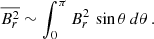 Mathematical equation: $$ \begin{aligned} \overline{B_r^2} \sim \int _0^{\pi } B_r^2 \, \sin {\theta } \, d\theta \, . \end{aligned} $$