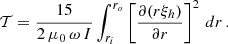 Mathematical equation: $$ \begin{aligned} \mathcal{T} = \frac{15}{2 \, \mu _0 \, \omega \, I} \int _{r_i}^{r_o} \left[\frac{\partial (r \xi _h)}{\partial r}\right]^2 \, dr \, . \end{aligned} $$