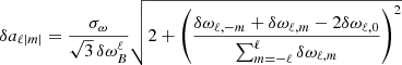 Mathematical equation: $$ \begin{aligned} \delta a_{\ell |m|} = \frac{\sigma _{\omega }}{\sqrt{3} \, \delta \omega _{B}^\ell } \sqrt{2 + \left(\frac{\delta \omega _{\ell , -m} + \delta \omega _{\ell , m} - 2 \delta \omega _{\ell , 0}}{\sum _{m=-\ell }^{\ell } \delta \omega _{\ell , m}}\right)^2} \end{aligned} $$