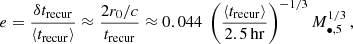 Mathematical equation: $$ \begin{aligned} e = \frac{\delta t_{\rm {recur}}}{\langle t_{\rm {recur}}\rangle } \approx \frac{2r_0/c}{t_{\rm {recur}}} \approx 0.044 \; \left( \frac{\langle t_{\rm {recur}} \rangle }{2.5 \, \mathrm {hr}} \right)^{-1/3} M_{\bullet ,5}^{1/3} \,, \end{aligned} $$