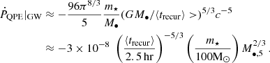 Mathematical equation: $$ \begin{aligned} \dot{P}_{\rm QPE}|_{\rm GW}&\approx -\frac{96 \pi ^{8/3}}{5} \frac{m_\star }{M_{\bullet }} (GM_\bullet /\langle t_{\rm {recur}} \rangle >)^{5/3} c^{-5} \nonumber \\&\approx -3\times 10^{-8} \; \left( \frac{\langle t_{\rm {recur}} \rangle }{2.5 \, \mathrm {hr}} \right)^{-5/3} \left( \frac{m_\star }{100 \mathrm M_\odot } \right) M_{\bullet ,5}^{2/3} \,. \end{aligned} $$