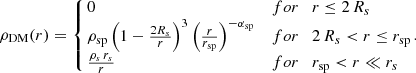 $$ \begin{aligned} \rho _\mathrm{DM} (r) = \left\{ \!\!\!\begin{array}{ll} \, 0&for \quad r \le 2 \, R_s \\ \, \rho _{\rm sp} \left(1-\frac{2 R_s}{r}\right)^3 \left(\frac{r}{r_{\rm sp}}\right)^{-\alpha _\mathrm{sp} }&for \quad 2 \, R_s < r \le r_{\rm sp}\\ \, \frac{\rho _{s} \, r_{s}}{r}&for \quad r_{\rm sp} < r \ll r_s\\ \end{array}\!\!.\right. \end{aligned} $$