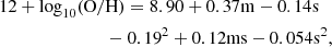 $$ \begin{aligned} 12+\log _{10}&(\mathrm{O/H}) = 8.90+0.37\mathrm{m}-0.14\mathrm{s} \nonumber \\&\qquad -0.19^2+0.12\mathrm{ms}-0.054\mathrm{s}^2, \end{aligned} $$