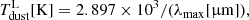 $$ \begin{aligned} T_{\rm dust}^\mathrm{L}[\mathrm K] = 2.897 \times 10^3 / (\lambda _{\rm max}[\upmu \mathrm m ]), \end{aligned} $$