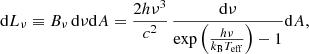 $$ \begin{aligned} \mathrm{d}L_{\nu } \equiv B_{\nu } \, \mathrm{d}\nu \mathrm{d}A = \frac{2h \nu ^3}{c^2}\, \frac{\mathrm{d}\nu }{\exp \left({\frac{h\nu }{k_{\rm B}T_{\rm eff}}}\right)-1} \mathrm{d}A, \end{aligned} $$