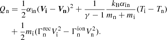 $$ \begin{aligned} Q_{\rm n}&= \frac{1}{2}\alpha _{\rm in} (\boldsymbol{V_{\rm i}}-\boldsymbol{V_{\rm n}})^2 + \frac{1}{\gamma -1}\frac{k_{\rm B}\alpha _{\rm in}}{m_{\rm n}+m_{\rm i}} (T_{\rm i}-T_{\rm n}) \nonumber \\&+\frac{1}{2} m_{\rm i} (\Gamma ^\mathrm{rec}_{\rm n} V^2_{\rm i} - \Gamma ^\mathrm{ion}_{\rm n} V^2_{\rm n}) . \end{aligned} $$
