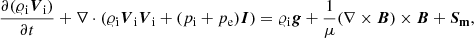 $$ \begin{aligned}&\frac{\partial (\varrho _{\rm i} \boldsymbol{V}_{\rm i})}{\partial t} + \nabla \cdot (\varrho _{\rm i} \boldsymbol{V}_{\rm i} \boldsymbol{V}_{\rm i} + ( p_{\rm i} +p_{\rm e}) \boldsymbol{I}) = \varrho _{\rm i} \boldsymbol{g} + \frac{1}{\mu }(\nabla \times \boldsymbol{B}) \times \boldsymbol{B} + \boldsymbol{S_{\rm m}} , \end{aligned} $$