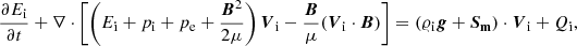 $$ \begin{aligned}&\frac{\partial E_{\rm i}}{\partial t}+\nabla \cdot \left[\left(E_{\rm i}+p_{\rm i} + p_{\rm e} + \frac{{\boldsymbol{B}}^2}{2\mu } \right)\boldsymbol{V}_{\rm i}-\frac{{\boldsymbol{B}}}{\mu }(\boldsymbol{V}_{\rm i}\cdot \boldsymbol{B}) \right] = (\varrho _{\rm i} \boldsymbol{g}+\boldsymbol{S_{\rm m}}) \cdot \boldsymbol{V}_{\rm i} + Q_{\rm i}, \end{aligned} $$