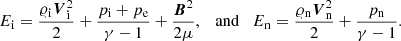 $$ \begin{aligned}&E_{\rm i} = \frac{\varrho _{\rm i}\boldsymbol{V}_{\rm i}^2}{2} + \frac{p_{\rm i}+p_{\rm e}}{\gamma -1 } +\frac{\boldsymbol{B}^2}{2\mu } , \quad \mathrm{and} \quad E_{\rm n} = \frac{\varrho _{\rm n}\boldsymbol{V}_{\rm n}^2}{2} + \frac{p_{\rm n}}{\gamma -1 } . \end{aligned} $$