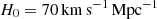 $ H_{\mathrm{0}} = 70\,\mathrm{km\,s}^{-1}\,\mathrm{Mpc}^{-1} $