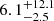 $ \,\,\,6.1_{-2.5}^{+12.1} $