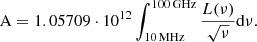 $$ \begin{aligned} \mathrm{A} = 1.05709\cdot 10^{12}\int _{10\,\mathrm{MHz}}^{100\,\mathrm{GHz}}\frac{L(\nu )}{\sqrt{\nu }}\mathrm{d}\nu . \end{aligned} $$