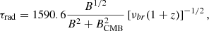 $$ \begin{aligned} \tau _{\rm rad} = 1590.6\frac{B^{1/2}}{B^2+B_{\rm CMB}^2}\left[\nu _{br}(1+z)\right]^{-1/2}, \end{aligned} $$