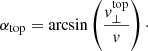 $$ \begin{aligned} \alpha _{\mathrm{top}} = \arcsin \left(\frac{v_\perp ^{\mathrm{top}}}{v}\right)\cdot \end{aligned} $$