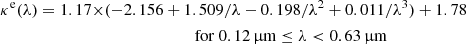$$ \begin{aligned} \kappa ^\mathrm{e}(\lambda ) = 1.17 \times&(-2.156 + 1.509/\lambda - 0.198/\lambda ^2 + 0.011/\lambda ^3) + 1.78 \nonumber \\&\qquad \qquad \qquad \quad \mathrm{for} \ 0.12\,{\upmu }\mathrm{m} \le \lambda < 0.63\,{\upmu }\mathrm{m} \end{aligned} $$