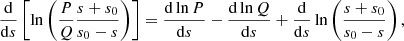 $$ \begin{aligned} \frac{{\mathrm{d} }}{{\mathrm{d} } s}\left[\ln \left(\frac{P}{Q}\frac{s + s_0}{s_0 - s}\right)\right] = \frac{{\mathrm{d} } \ln P}{{\mathrm{d} } s} - \frac{{\mathrm{d} } \ln Q}{{\mathrm{d} } s} + \frac{{\mathrm{d} }}{{\mathrm{d} } s} \ln \left(\frac{s + s_0}{s_0 - s}\right), \end{aligned} $$
