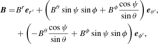 $$ \begin{aligned} \begin{aligned} \boldsymbol{B} =&B^r {\boldsymbol{e}}_{r^{\prime }} + \left(B^\theta \sin \psi \sin \phi + B^\phi \frac{\cos \psi }{\sin \theta }\right){\boldsymbol{e}}_{\theta ^{\prime }}, \\&+ \left(-B^\theta \frac{\cos \psi }{\sin \theta } + B^\phi \sin \psi \sin \phi \right){\boldsymbol{e}}_{\phi ^{\prime }}, \end{aligned} \end{aligned} $$